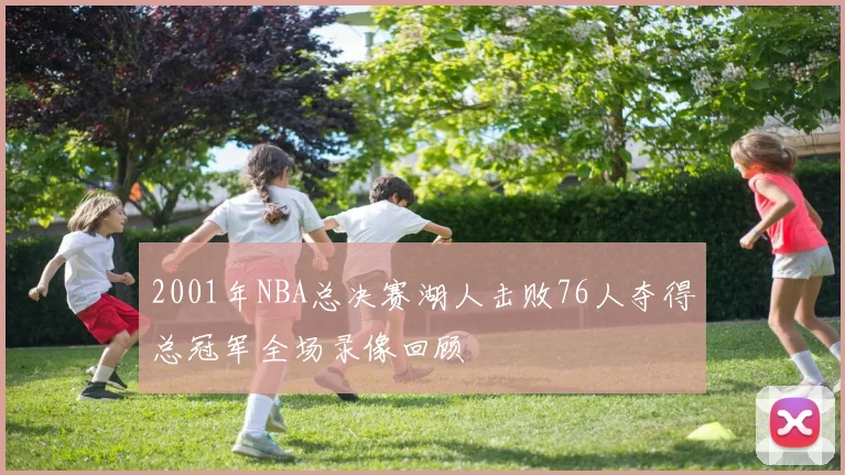 2001年NBA总决赛湖人击败76人夺得总冠军全场录像回顾