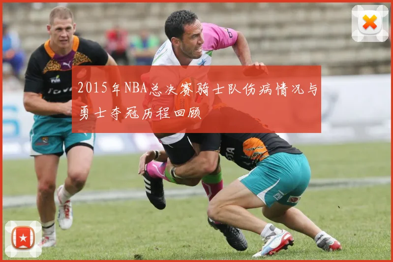 2015年NBA总决赛骑士队伤病情况与勇士夺冠历程回顾