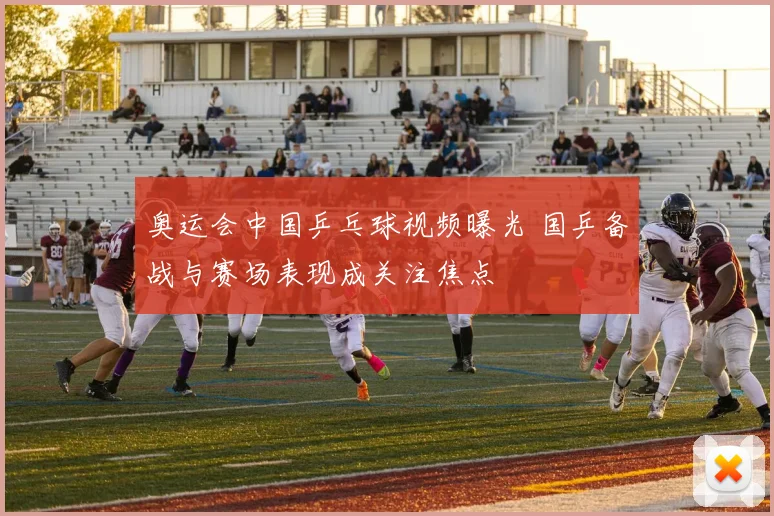 奥运会中国乒乓球视频曝光 国乒备战与赛场表现成关注焦点