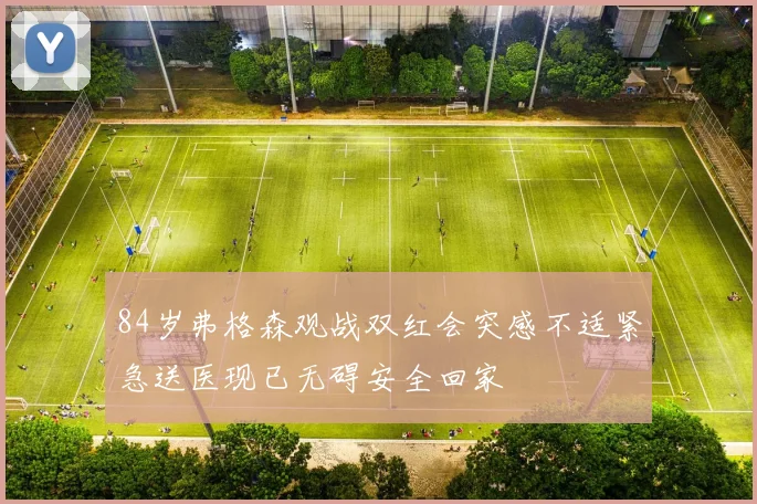 84岁弗格森观战双红会突感不适紧急送医现已无碍安全回家